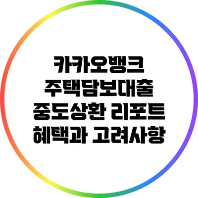 카카오뱅크 주택담보대출 중도상환 리포트: 혜택과 고려사항