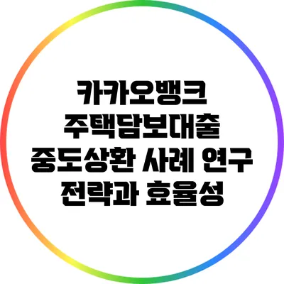 카카오뱅크 주택담보대출 중도상환 사례 연구: 전략과 효율성