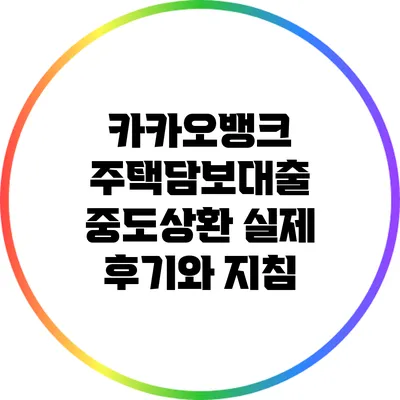 카카오뱅크 주택담보대출 중도상환: 실제 후기와 지침
