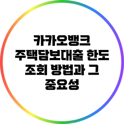 카카오뱅크 주택담보대출 한도 조회 방법과 그 중요성