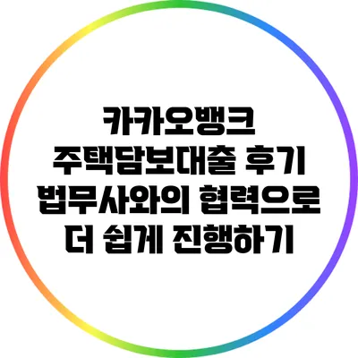 카카오뱅크 주택담보대출 후기: 법무사와의 협력으로 더 쉽게 진행하기