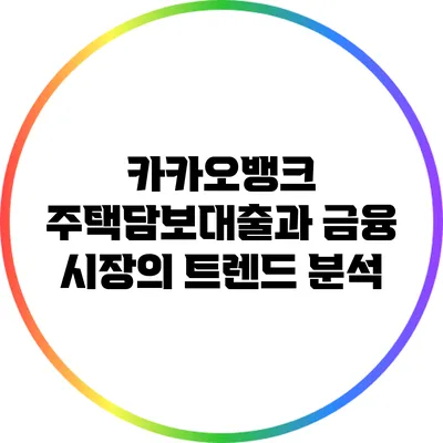 카카오뱅크 주택담보대출과 금융 시장의 트렌드 분석