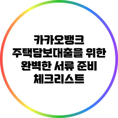 카카오뱅크 주택담보대출을 위한 완벽한 서류 준비 체크리스트