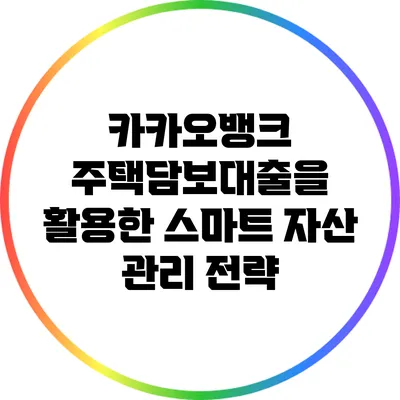 카카오뱅크 주택담보대출을 활용한 스마트 자산 관리 전략