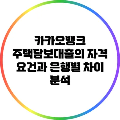 카카오뱅크 주택담보대출의 자격 요건과 은행별 차이 분석