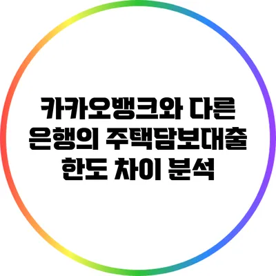 카카오뱅크와 다른 은행의 주택담보대출 한도 차이 분석
