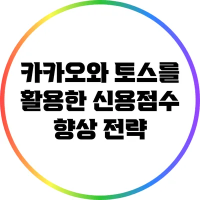 카카오와 토스를 활용한 신용점수 향상 전략