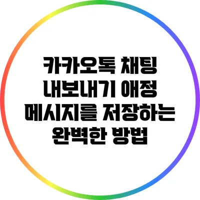 카카오톡 채팅 내보내기: 애정 메시지를 저장하는 완벽한 방법