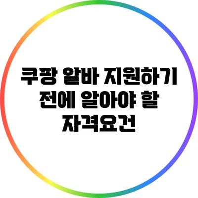 쿠팡 알바 지원하기 전에 알아야 할 자격요건