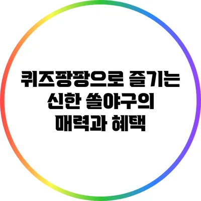 퀴즈팡팡으로 즐기는 신한 쏠야구의 매력과 혜택