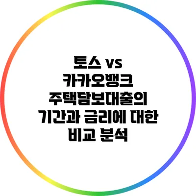 토스 vs 카카오뱅크: 주택담보대출의 기간과 금리에 대한 비교 분석