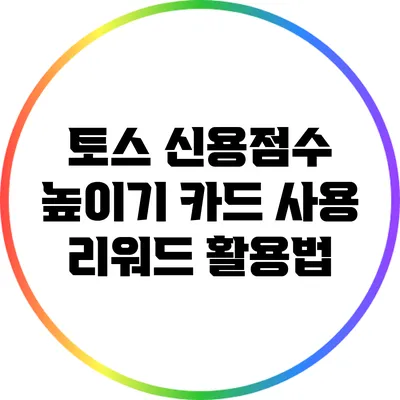 토스 신용점수 높이기: 카드 사용 리워드 활용법