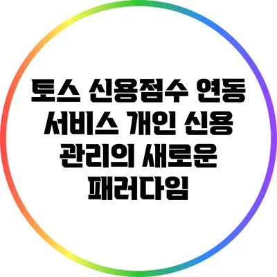토스 신용점수 연동 서비스: 개인 신용 관리의 새로운 패러다임