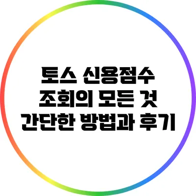 토스 신용점수 조회의 모든 것: 간단한 방법과 후기