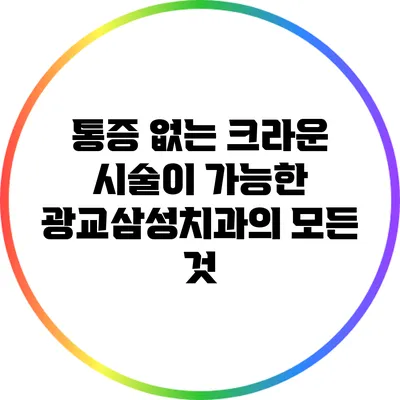 통증 없는 크라운 시술이 가능한 광교삼성치과의 모든 것