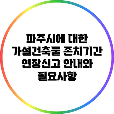 파주시에 대한 가설건축물 존치기간 연장신고 안내와 필요사항