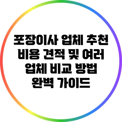 포장이사 업체 추천: 비용 견적 및 여러 업체 비교 방법 완벽 가이드