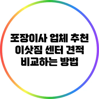 포장이사 업체 추천: 이삿짐 센터 견적 비교하는 방법