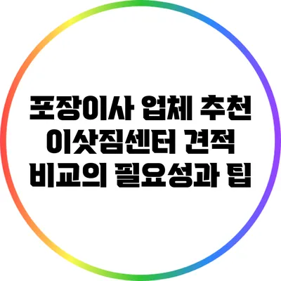 포장이사 업체 추천: 이삿짐센터 견적 비교의 필요성과 팁