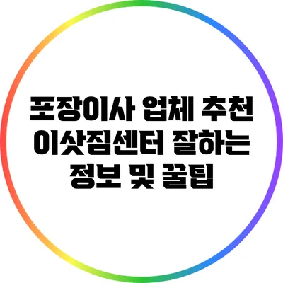 포장이사 업체 추천: 이삿짐센터 잘하는 정보 및 꿀팁
