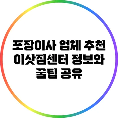 포장이사 업체 추천: 이삿짐센터 정보와 꿀팁 공유