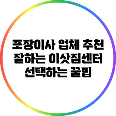 포장이사 업체 추천: 잘하는 이삿짐센터 선택하는 꿀팁