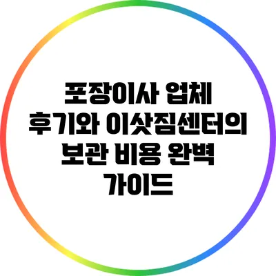 포장이사 업체 후기와 이삿짐센터의 보관 비용 완벽 가이드