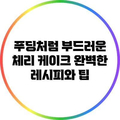 푸딩처럼 부드러운 체리 케이크: 완벽한 레시피와 팁