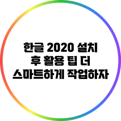 한글 2020 설치 후 활용 팁: 더 스마트하게 작업하자