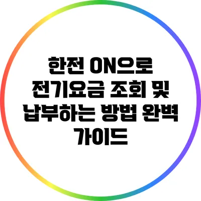 한전 ON으로 전기요금 조회 및 납부하는 방법 완벽 가이드