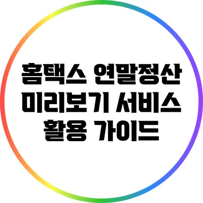 홈택스 연말정산 미리보기 서비스 활용 가이드