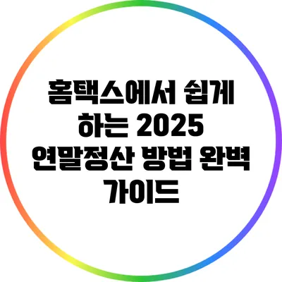 홈택스에서 쉽게 하는 2025 연말정산 방법 완벽 가이드