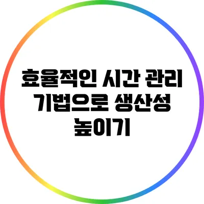효율적인 시간 관리 기법으로 생산성 높이기