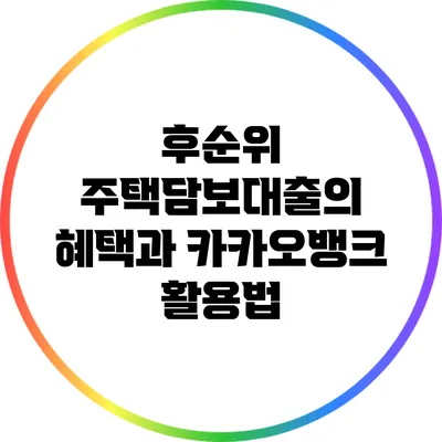 후순위 주택담보대출의 혜택과 카카오뱅크 활용법
