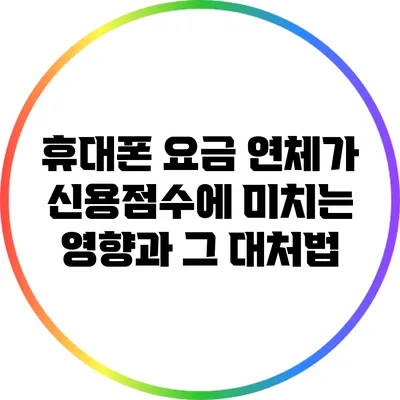 휴대폰 요금 연체가 신용점수에 미치는 영향과 그 대처법