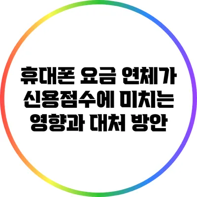 휴대폰 요금 연체가 신용점수에 미치는 영향과 대처 방안