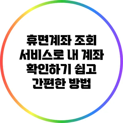 휴면계좌 조회 서비스로 내 계좌 확인하기: 쉽고 간편한 방법