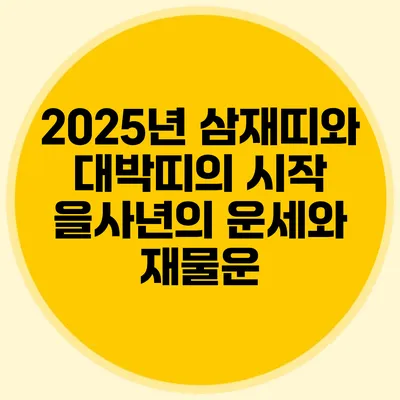 2025년 삼재띠와 대박띠의 시작: 을사년의 운세와 재물운