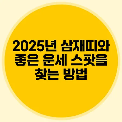2025년 삼재띠와 좋은 운세 스팟을 찾는 방법