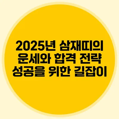 2025년 삼재띠의 운세와 합격 전략: 성공을 위한 길잡이