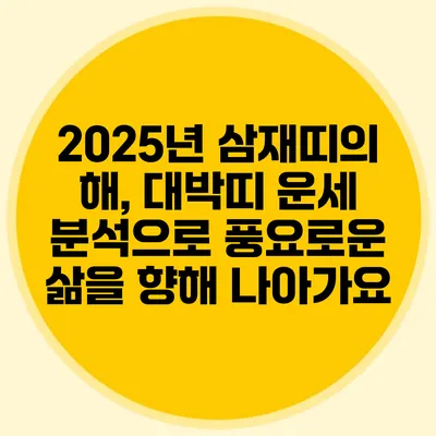 2025년 삼재띠의 해, 대박띠 운세 분석으로 풍요로운 삶을 향해 나아가요