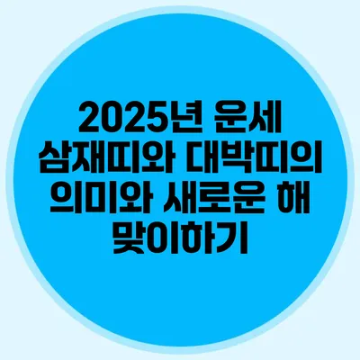 2025년 운세: 삼재띠와 대박띠의 의미와 새로운 해 맞이하기