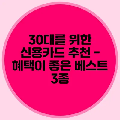 30대를 위한 신용카드 추천 - 혜택이 좋은 베스트 3종