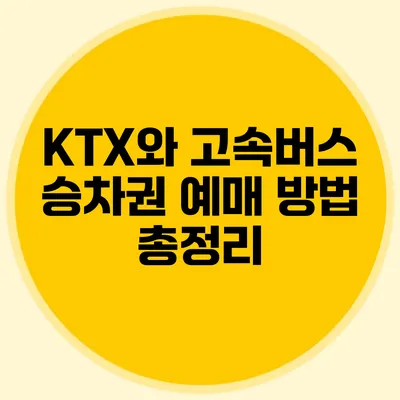KTX와 고속버스 승차권 예매 방법 총정리