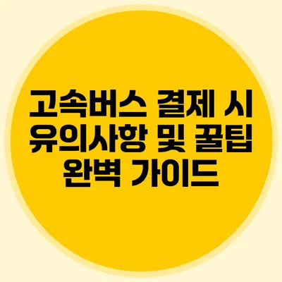 고속버스 결제 시 유의사항 및 꿀팁 완벽 가이드