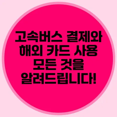 고속버스 결제와 해외 카드 사용: 모든 것을 알려드립니다!