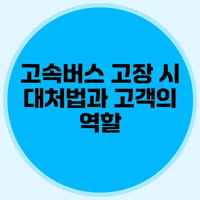 고속버스 고장 시 대처법과 고객의 역할