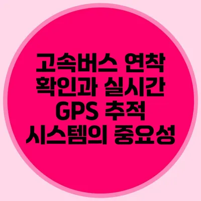 고속버스 연착 확인과 실시간 GPS 추적 시스템의 중요성