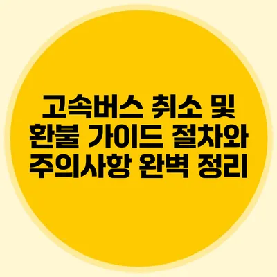 고속버스 취소 및 환불 가이드: 절차와 주의사항 완벽 정리