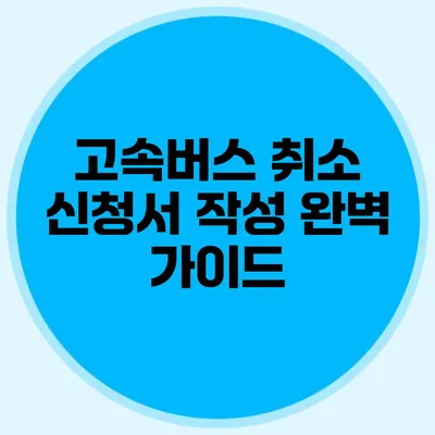 고속버스 취소 신청서 작성 완벽 가이드